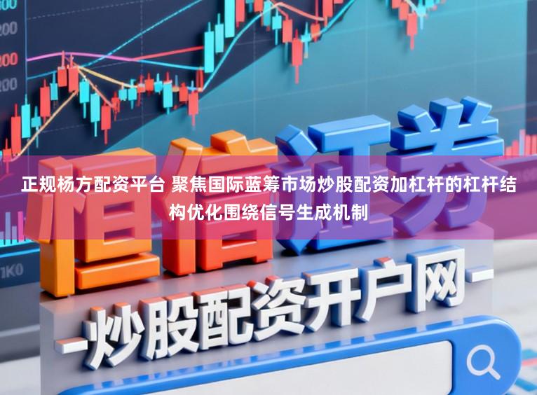 正规杨方配资平台 聚焦国际蓝筹市场炒股配资加杠杆的杠杆结构优化围绕信号生成机制