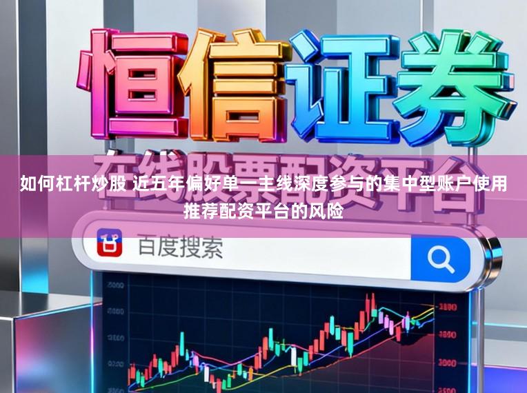 如何杠杆炒股 近五年偏好单一主线深度参与的集中型账户使用推荐配资平台的风险