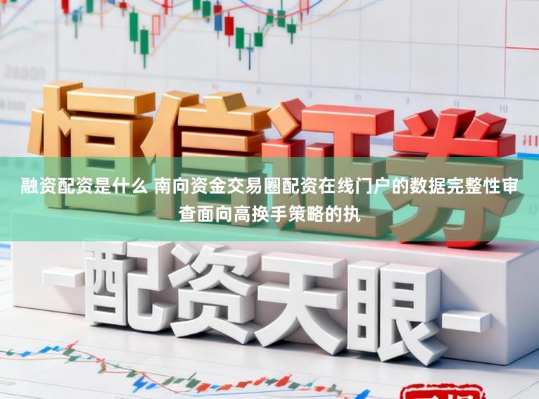 融资配资是什么 南向资金交易圈配资在线门户的数据完整性审查面向高换手策略的执