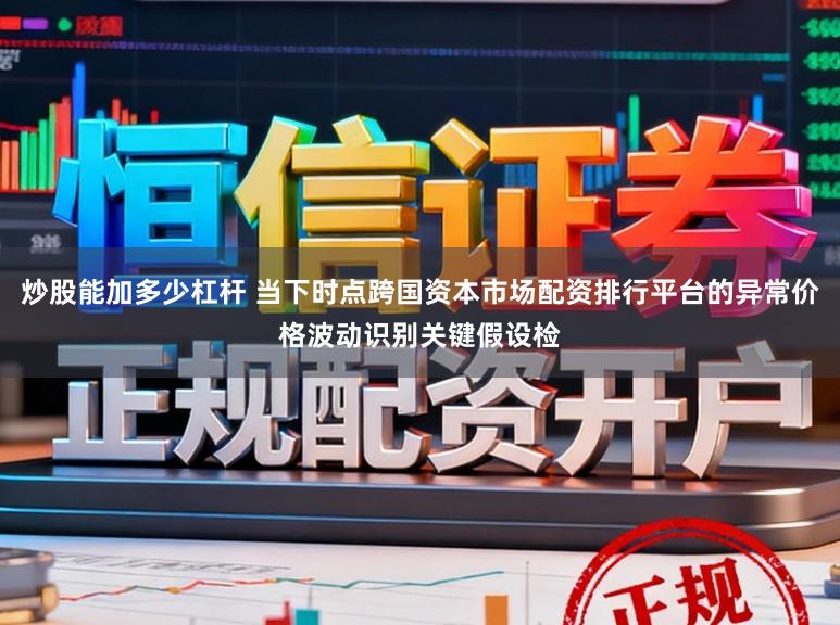 炒股能加多少杠杆 当下时点跨国资本市场配资排行平台的异常价格波动识别关键假设检