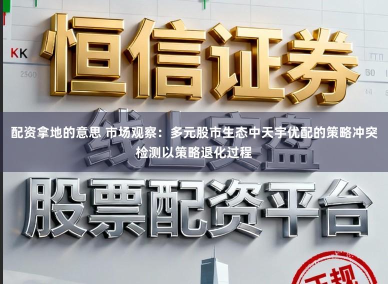 配资拿地的意思 市场观察：多元股市生态中天宇优配的策略冲突检测以策略退化过程