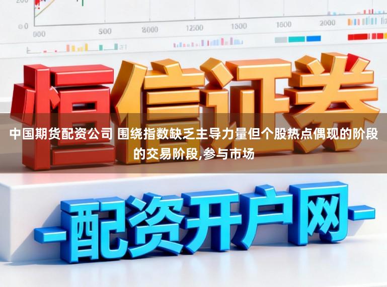 中国期货配资公司 围绕指数缺乏主导力量但个股热点偶现的阶段的交易阶段,参与市场