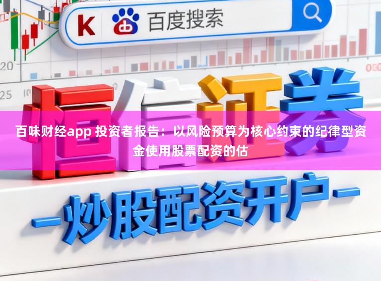 百味财经app 投资者报告：以风险预算为核心约束的纪律型资金使用股票配资的估