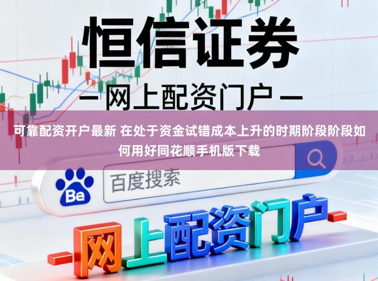 可靠配资开户最新 在处于资金试错成本上升的时期阶段阶段如何用好同花顺手机版下载