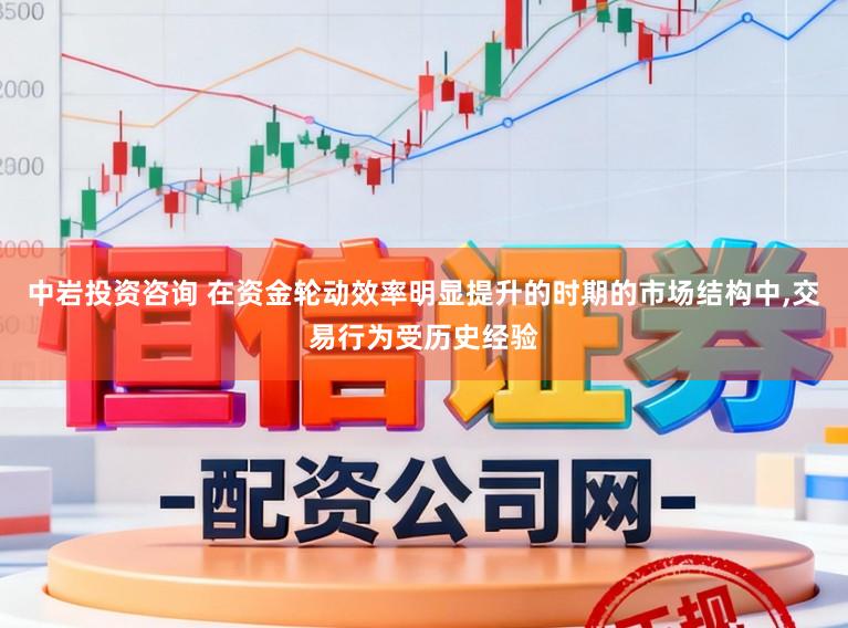 中岩投资咨询 在资金轮动效率明显提升的时期的市场结构中,交易行为受历史经验
