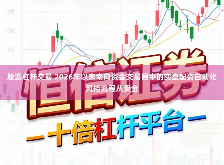 股票杠杆交易 2026年以来南向资金交易圈中的实盘配资自动化风控流程从资金