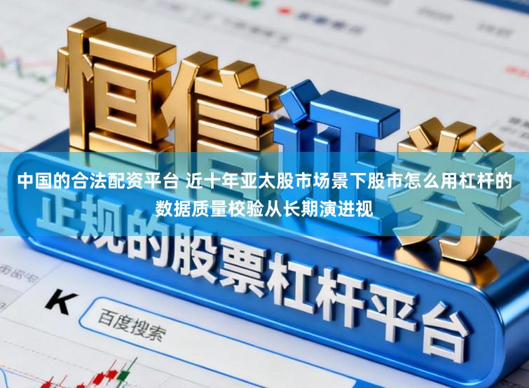 中国的合法配资平台 近十年亚太股市场景下股市怎么用杠杆的数据质量校验从长期演进视