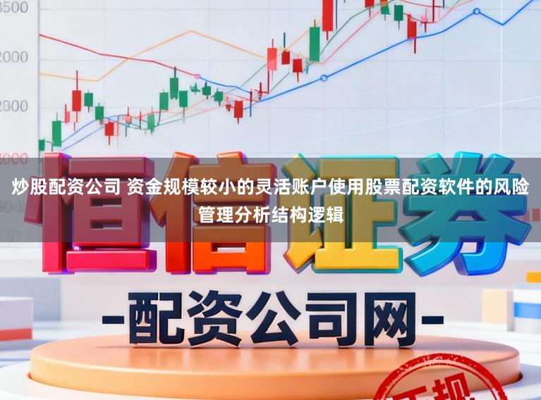炒股配资公司 资金规模较小的灵活账户使用股票配资软件的风险管理分析结构逻辑