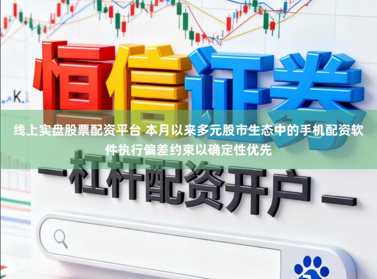 线上实盘股票配资平台 本月以来多元股市生态中的手机配资软件执行偏差约束以确定性优先
