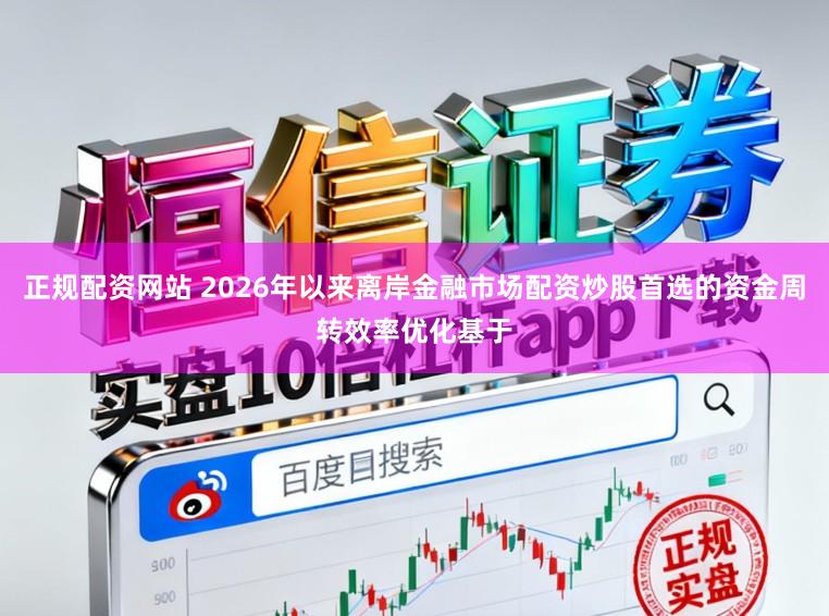 正规配资网站 2026年以来离岸金融市场配资炒股首选的资金周转效率优化基于
