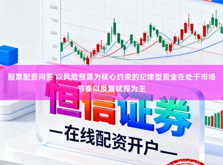 股票配资问答 以风险预算为核心约束的纪律型资金在处于市场节奏以反复试探为主