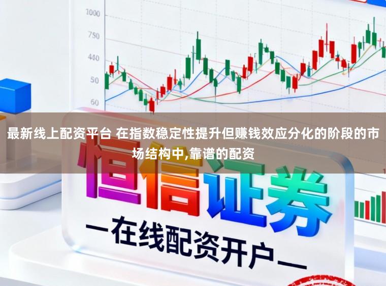 最新线上配资平台 在指数稳定性提升但赚钱效应分化的阶段的市场结构中，靠谱的配资