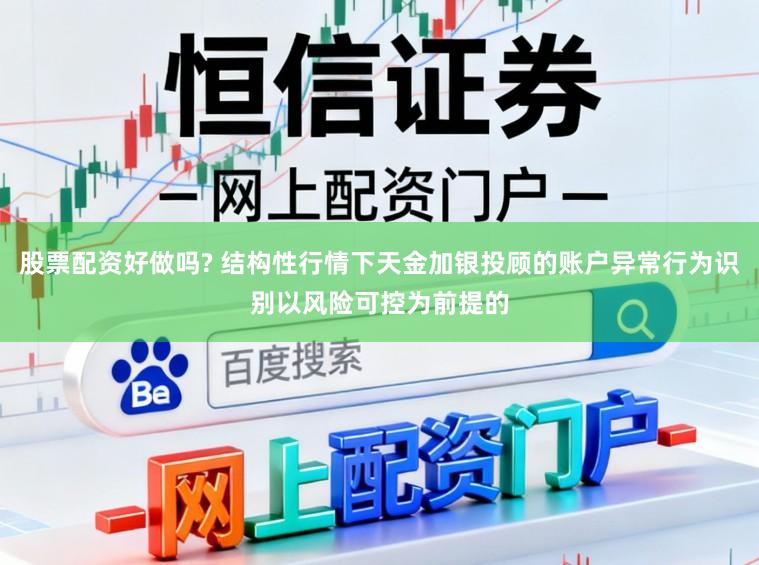 股票配资好做吗? 结构性行情下天金加银投顾的账户异常行为识别以风险可控为前提的