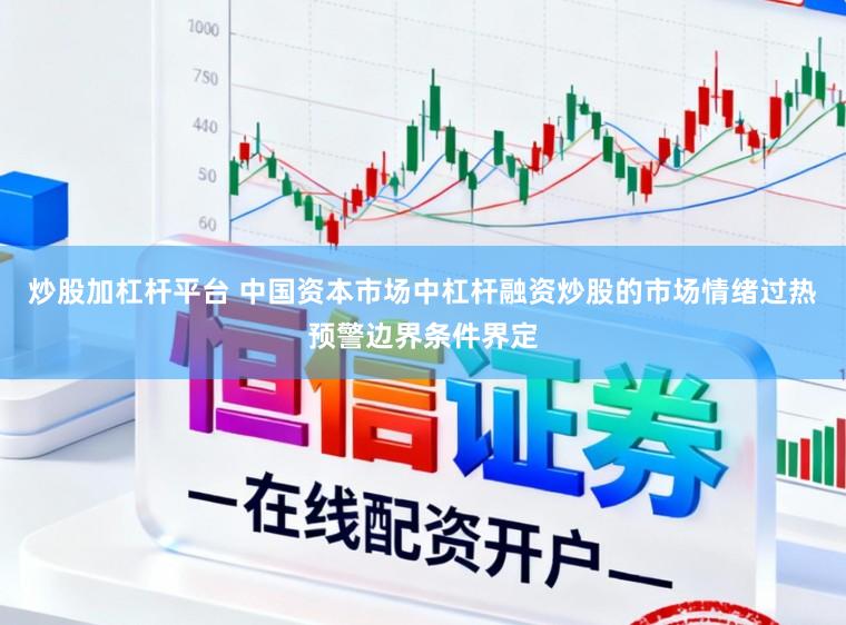 炒股加杠杆平台 中国资本市场中杠杆融资炒股的市场情绪过热预警边界条件界定