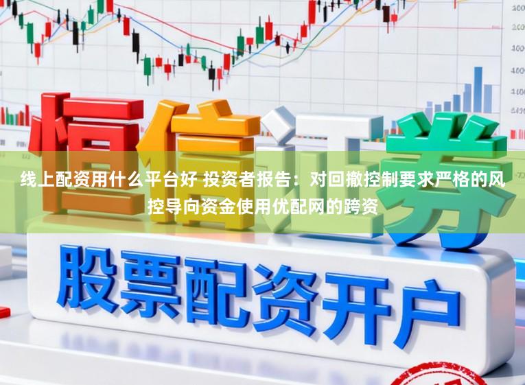 线上配资用什么平台好 投资者报告：对回撤控制要求严格的风控导向资金使用优配网的跨资