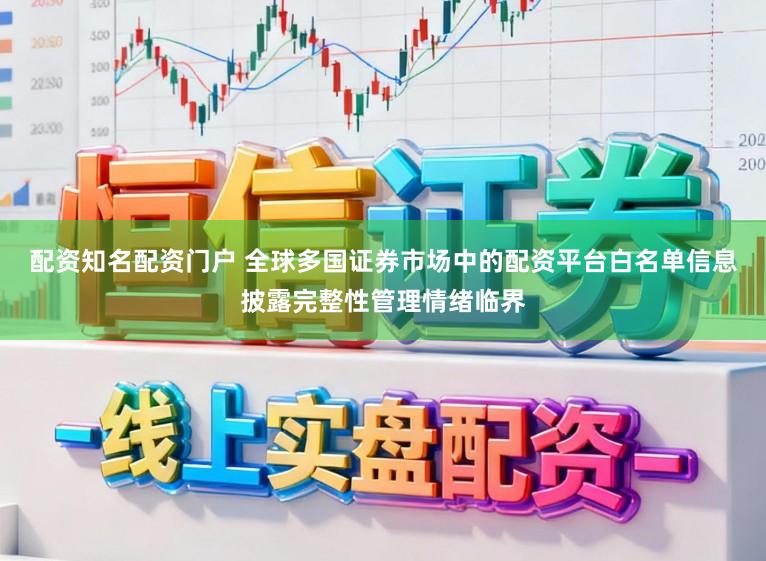 配资知名配资门户 全球多国证券市场中的配资平台白名单信息披露完整性管理情绪临界