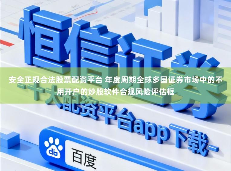 安全正规合法股票配资平台 年度周期全球多国证券市场中的不用开户的炒股软件合规风险评估框