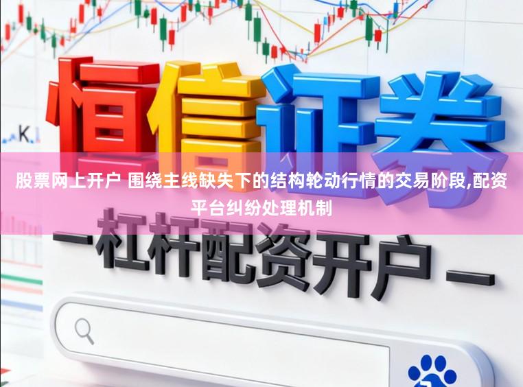 股票网上开户 围绕主线缺失下的结构轮动行情的交易阶段,配资平台纠纷处理机制