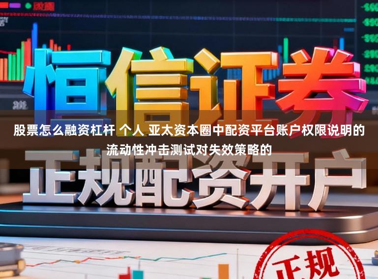 股票怎么融资杠杆 个人 亚太资本圈中配资平台账户权限说明的流动性冲击测试对失效策略的