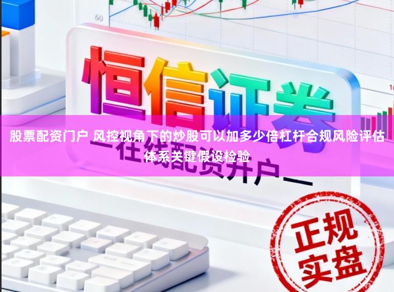 股票配资门户 风控视角下的炒股可以加多少倍杠杆合规风险评估体系关键假设检验