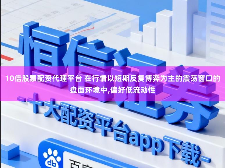 10倍股票配资代理平台 在行情以短期反复博弈为主的震荡窗口的盘面环境中,偏好低流动性