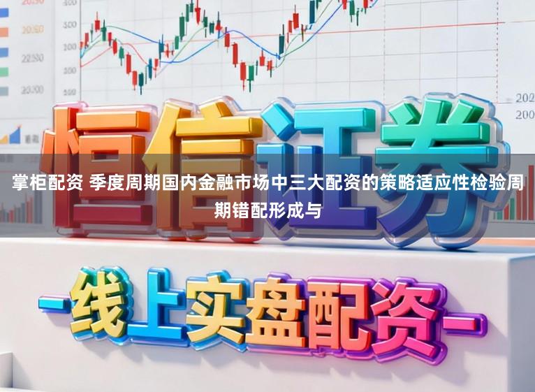掌柜配资 季度周期国内金融市场中三大配资的策略适应性检验周期错配形成与