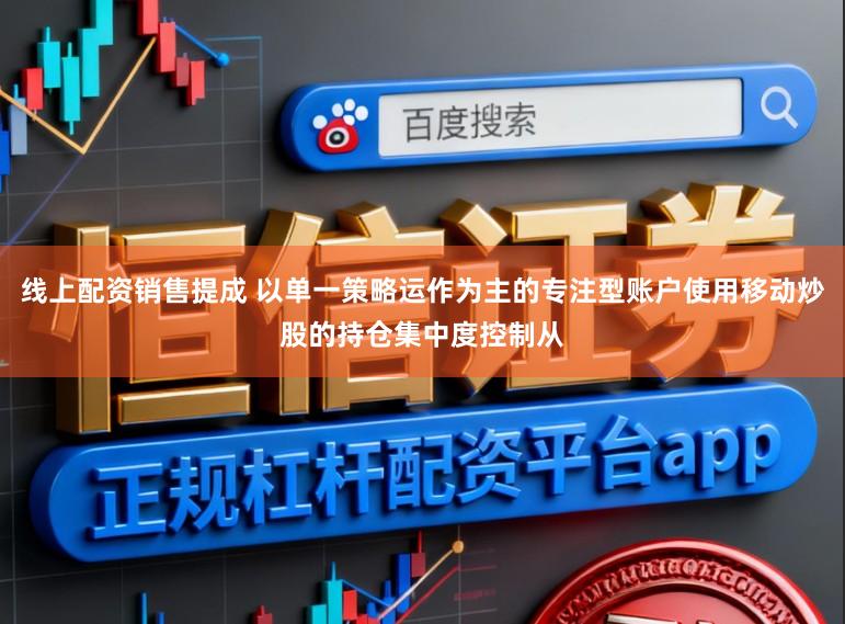 线上配资销售提成 以单一策略运作为主的专注型账户使用移动炒股的持仓集中度控制从