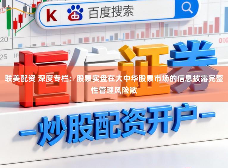 联美配资 深度专栏：股票实盘在大中华股票市场的信息披露完整性管理风险敞