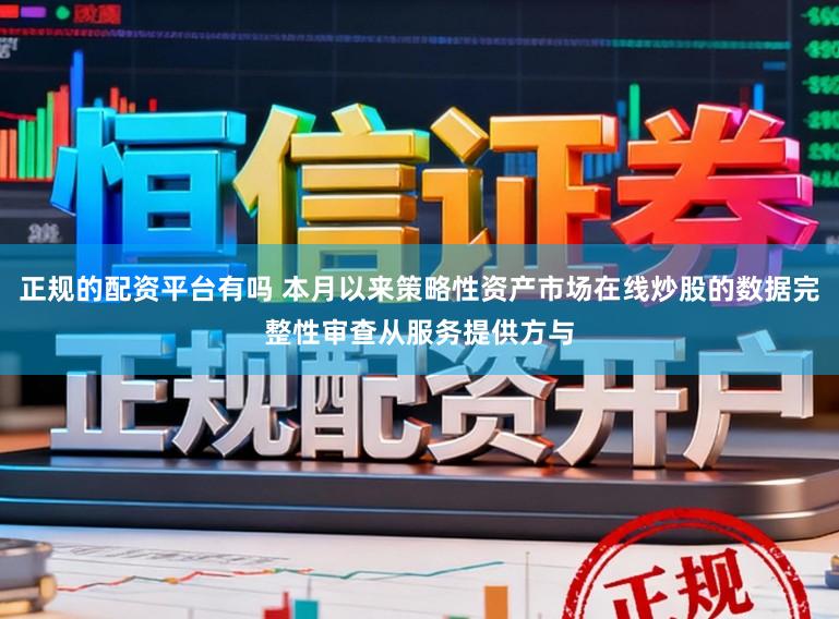 正规的配资平台有吗 本月以来策略性资产市场在线炒股的数据完整性审查从服务提供方与