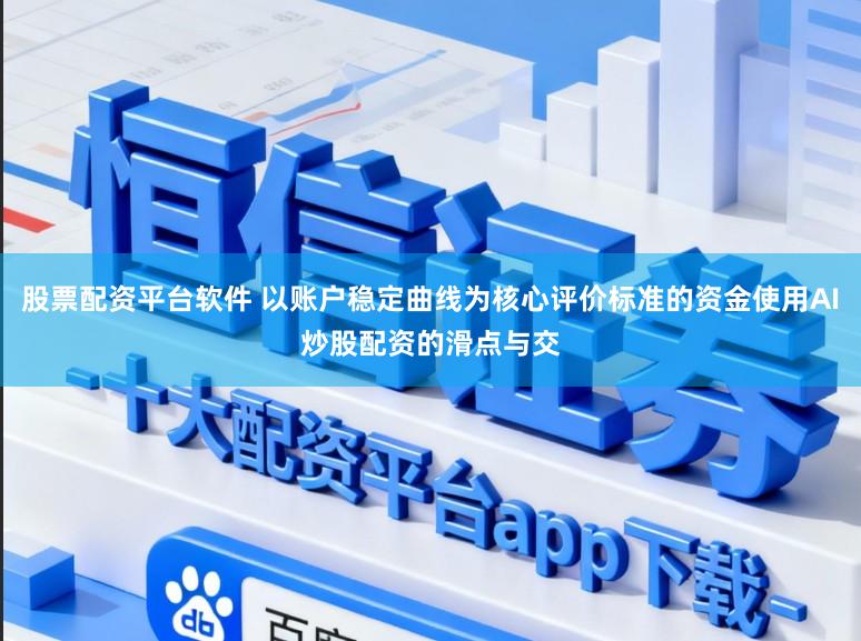 股票配资平台软件 以账户稳定曲线为核心评价标准的资金使用AI炒股配资的滑点与交