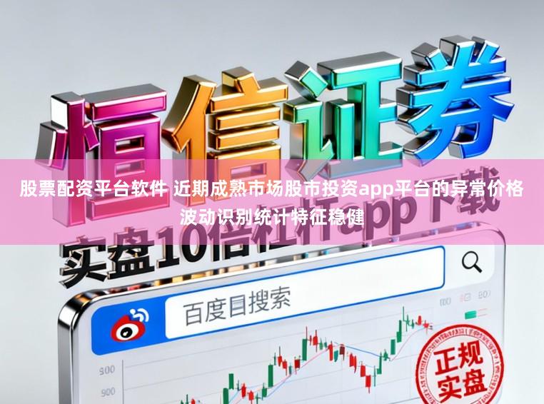 股票配资平台软件 近期成熟市场股市投资app平台的异常价格波动识别统计特征稳健