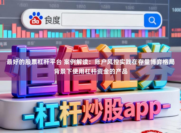 最好的股票杠杆平台 案例解读:账户风控实践在存量博弈格局背景下使用杠杆资金的产品