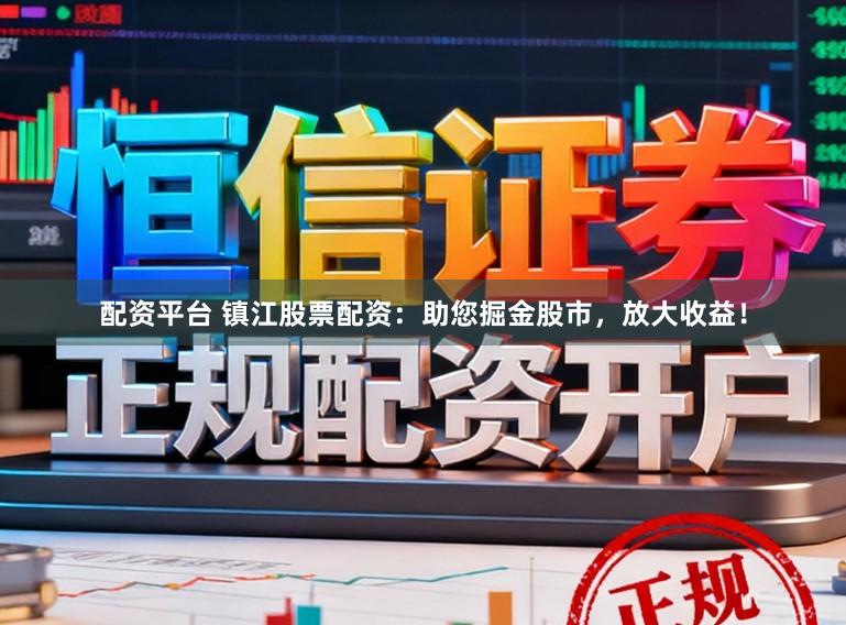 配资平台 镇江股票配资：助您掘金股市，放大收益！