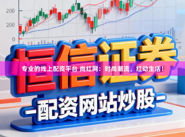 专业的线上配资平台 尚红网：时尚潮流，红动生活！