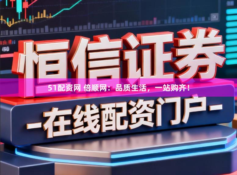 51配资网 倍顺网：品质生活，一站购齐！
