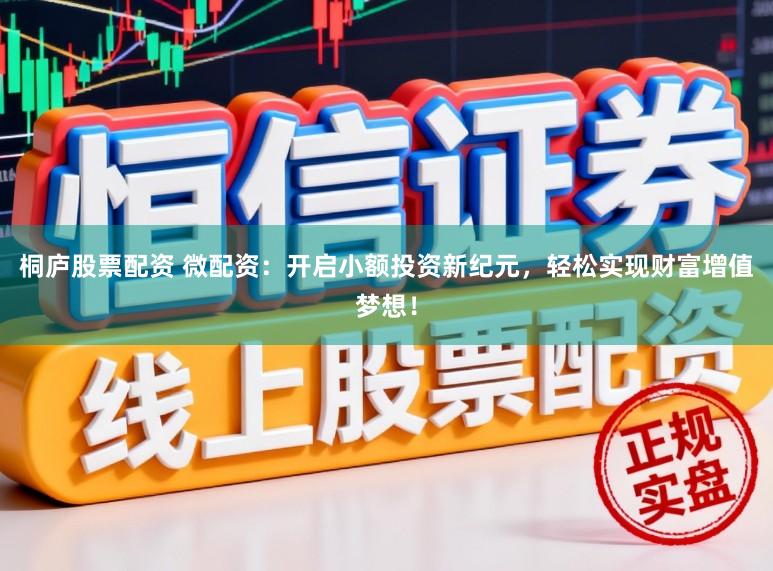 桐庐股票配资 微配资：开启小额投资新纪元，轻松实现财富增值梦想！
