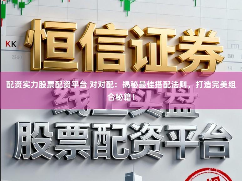 配资实力股票配资平台 对对配：揭秘最佳搭配法则，打造完美组合秘籍！