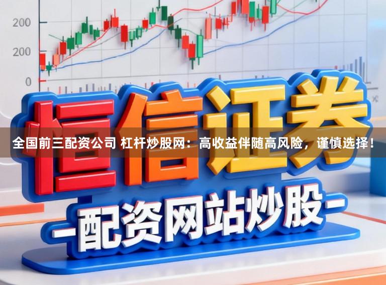 全国前三配资公司 杠杆炒股网：高收益伴随高风险，谨慎选择！