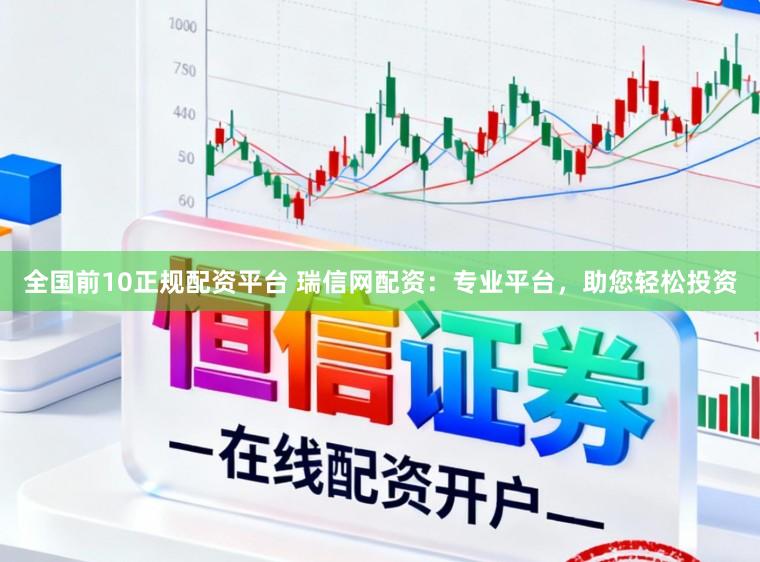 全国前10正规配资平台 瑞信网配资：专业平台，助您轻松投资