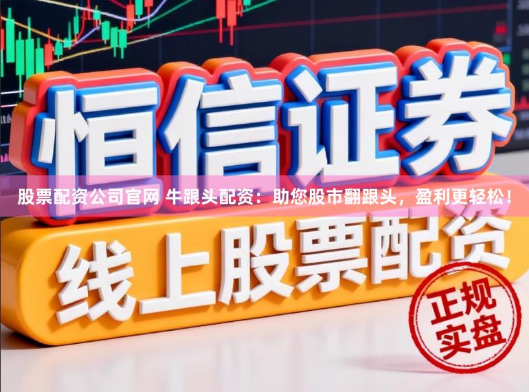 股票配资公司官网 牛跟头配资：助您股市翻跟头，盈利更轻松！