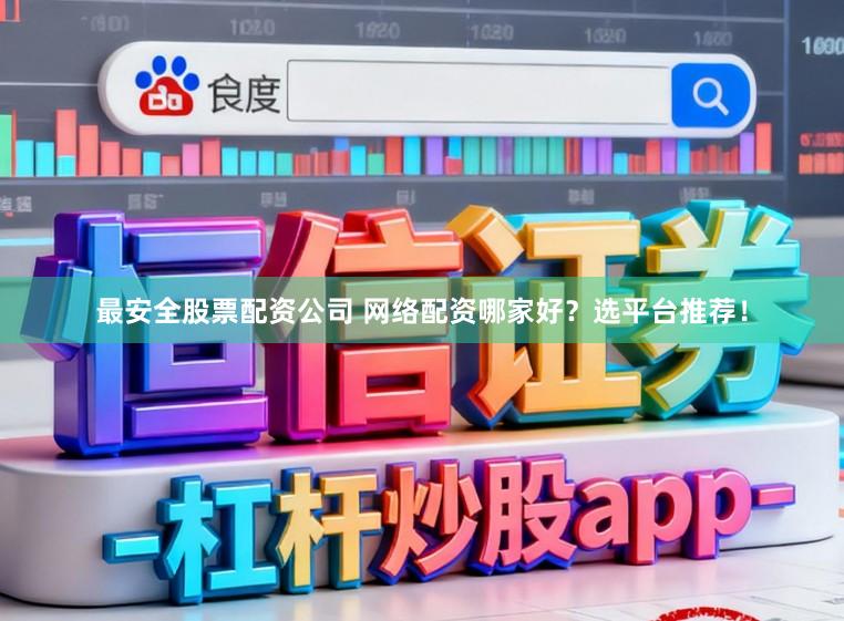 最安全股票配资公司 网络配资哪家好？选平台推荐！