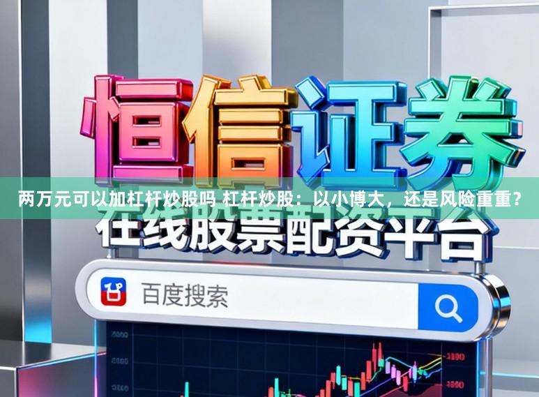 两万元可以加杠杆炒股吗 杠杆炒股：以小博大，还是风险重重？