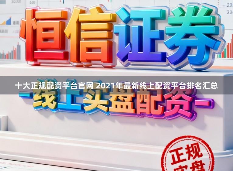 十大正规配资平台官网 2021年最新线上配资平台排名汇总