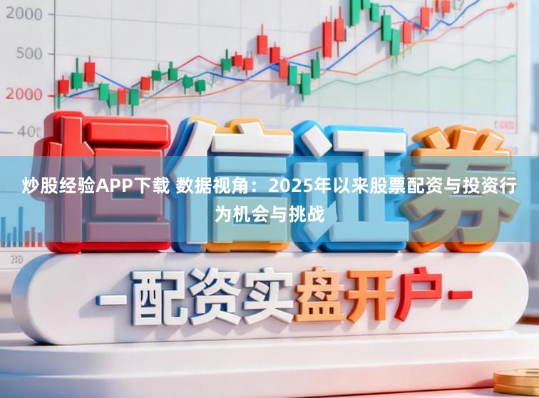 炒股经验APP下载 数据视角：2025年以来股票配资与投资行为机会与挑战