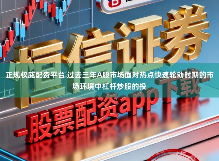 正规权威配资平台 过去三年A股市场面对热点快速轮动时期的市场环境中杠杆炒股的投