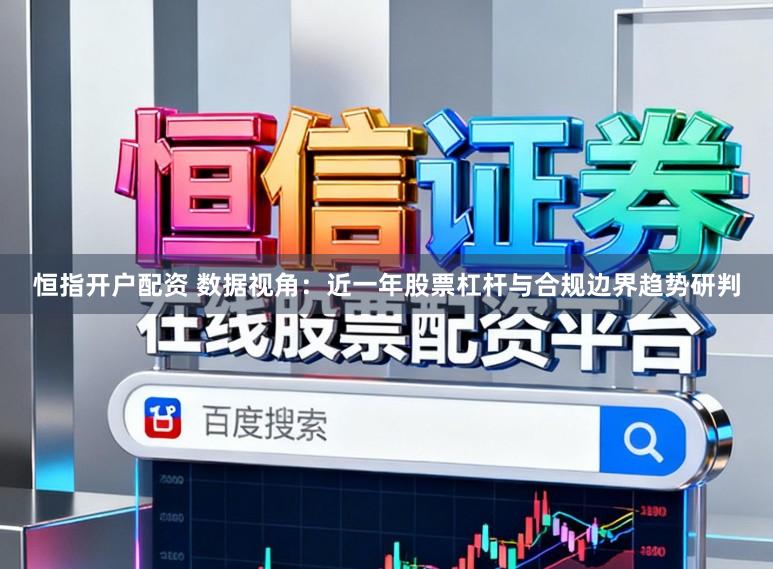 恒指开户配资 数据视角：近一年股票杠杆与合规边界趋势研判