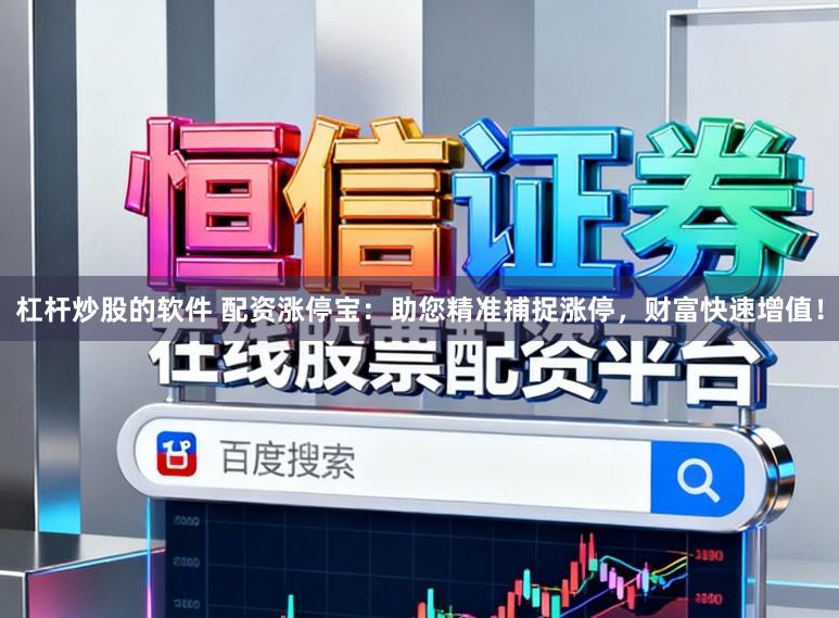 杠杆炒股的软件 配资涨停宝：助您精准捕捉涨停，财富快速增值！
