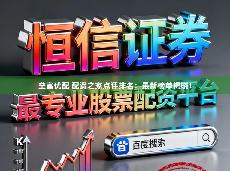 垒富优配 配资之家点评排名：最新榜单揭晓！