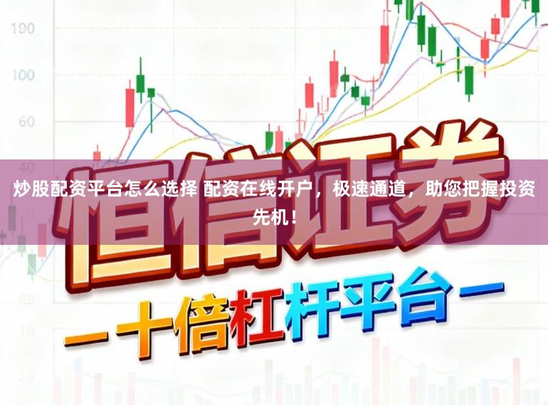 炒股配资平台怎么选择 配资在线开户，极速通道，助您把握投资先机！