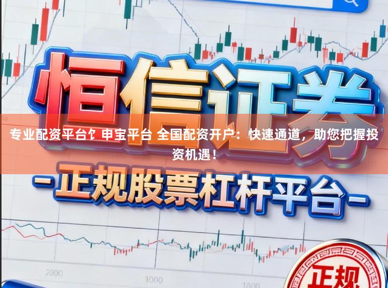 专业配资平台饣申宝平台 全国配资开户：快速通道，助您把握投资机遇！